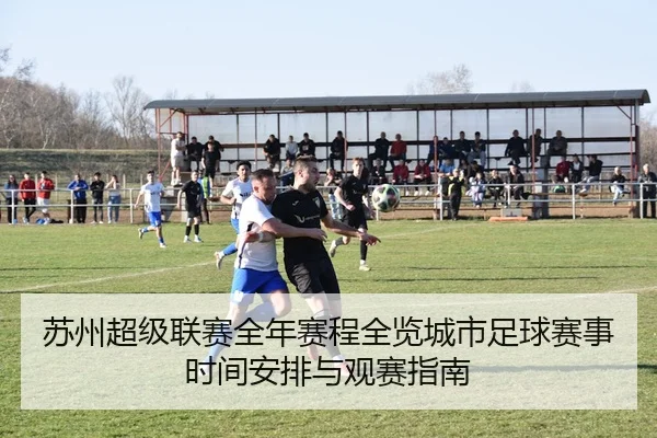 苏州超级联赛全年赛程全览城市足球赛事时间安排与观赛指南