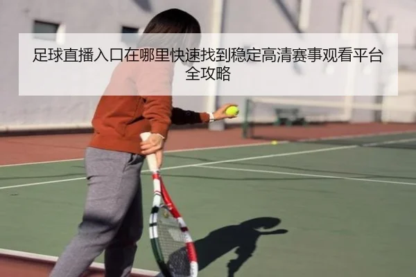 足球直播入口在哪里快速找到稳定高清赛事观看平台全攻略