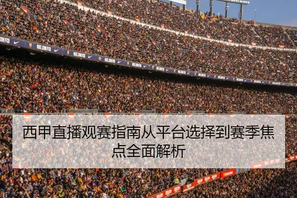 西甲直播观赛指南从平台选择到赛季焦点全面解析 - 新闻资讯相关报道缩略图