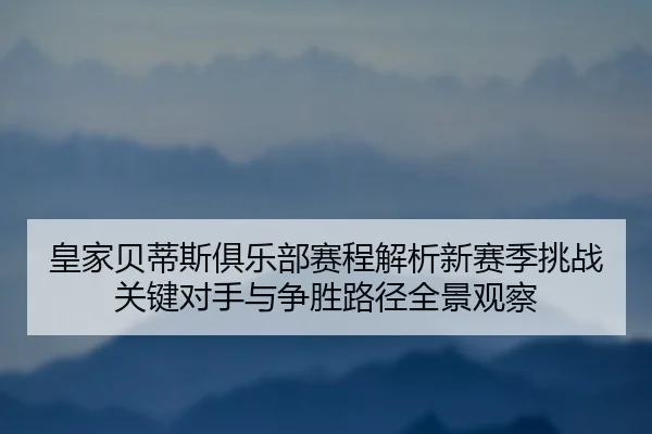 皇家贝蒂斯俱乐部赛程解析新赛季挑战关键对手与争胜路径全景观察
