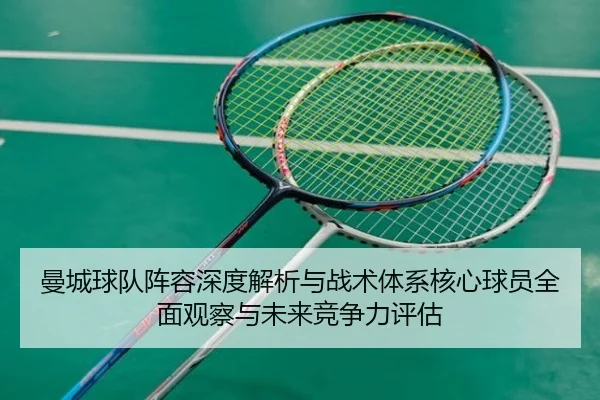 曼城球队阵容深度解析与战术体系核心球员全面观察与未来竞争力评估
